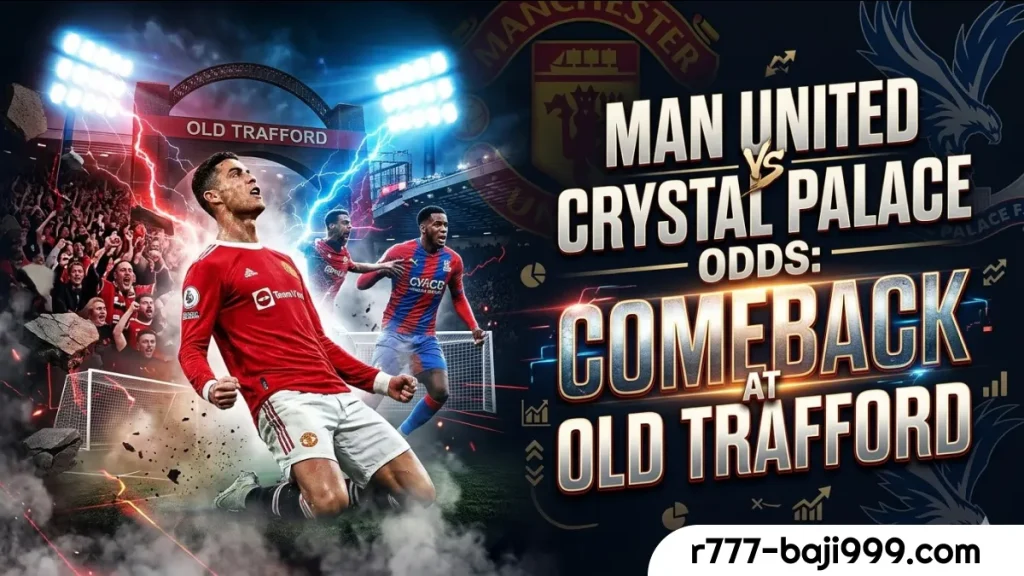 Man United vs Crystal Palace Best Odds : A Huge Comeback Win at Old Trafford